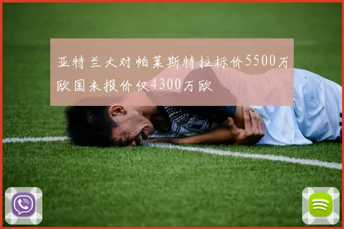 亚特兰大对帕莱斯特拉标价5500万欧国米报价仅4300万欧