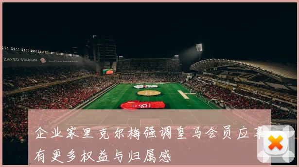 企业家里克尔梅强调皇马会员应享有更多权益与归属感