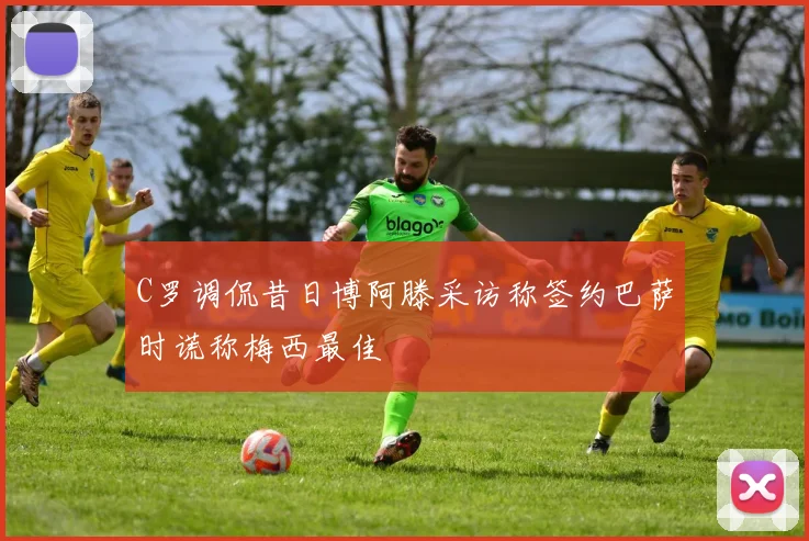 C罗调侃昔日博阿滕采访称签约巴萨时谎称梅西最佳