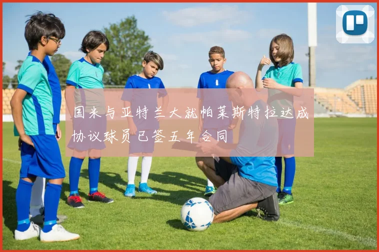国米与亚特兰大就帕莱斯特拉达成协议球员已签五年合同