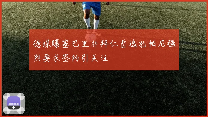 德媒曝塞巴里非拜仁首选孔帕尼强烈要求签约引关注
