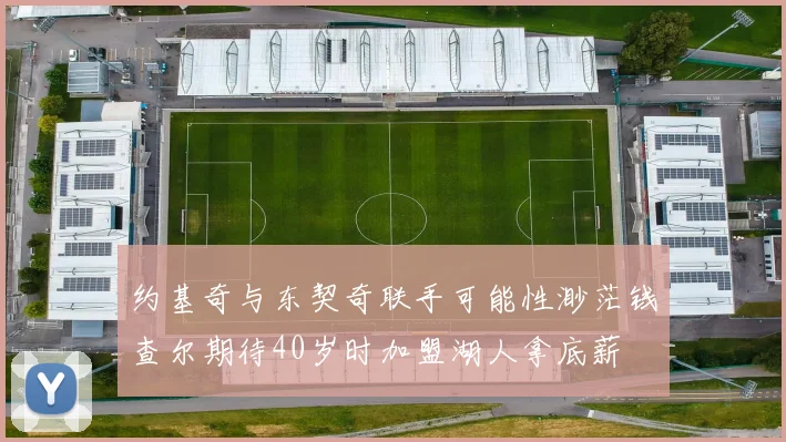 约基奇与东契奇联手可能性渺茫钱查尔期待40岁时加盟湖人拿底薪
