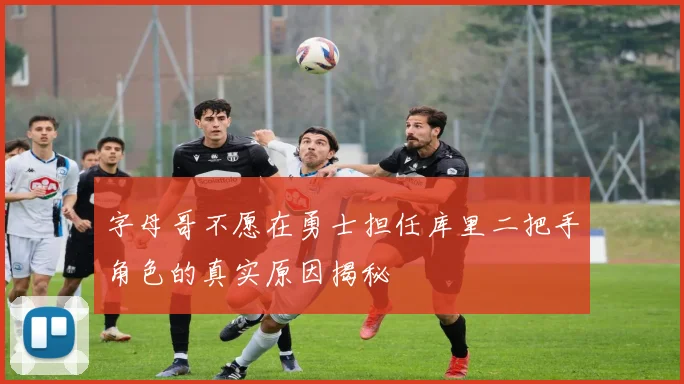 字母哥不愿在勇士担任库里二把手角色的真实原因揭秘