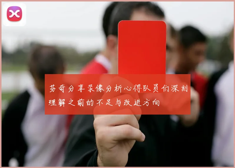 芬奇分享录像分析心得队员们深刻理解之前的不足与改进方向