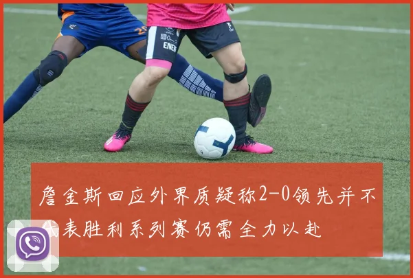 詹金斯回应外界质疑称2-0领先并不代表胜利系列赛仍需全力以赴